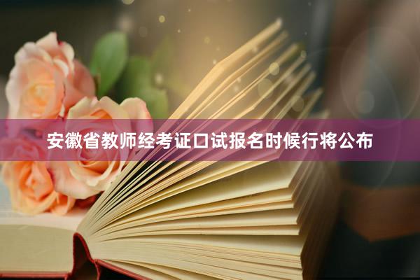 安徽省教师经考证口试报名时候行将公布