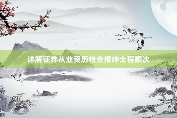 详解证券从业资历检会报绅士程顺次