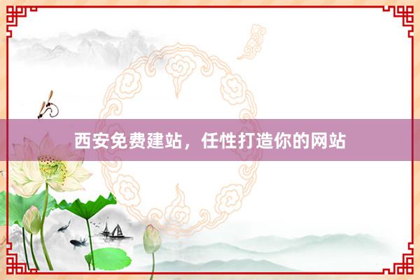 西安免费建站，任性打造你的网站