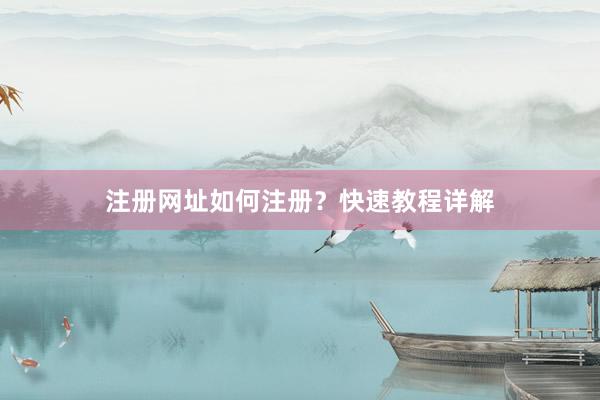 注册网址如何注册？快速教程详解