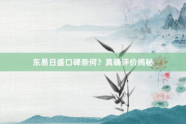 东易日盛口碑奈何？真确评价揭秘