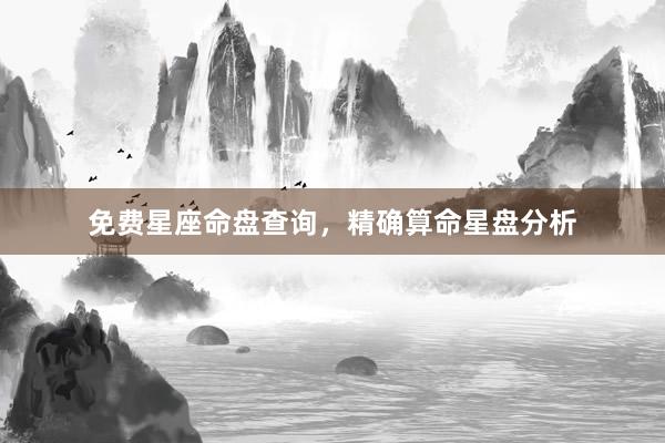 免费星座命盘查询，精确算命星盘分析
