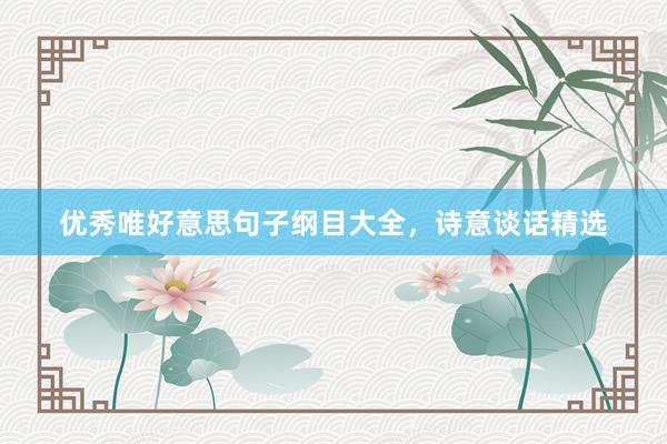 优秀唯好意思句子纲目大全，诗意谈话精选