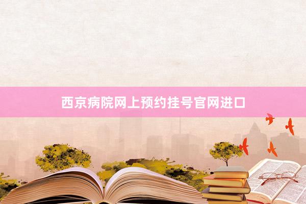 西京病院网上预约挂号官网进口