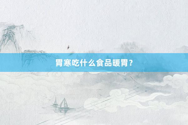 胃寒吃什么食品暖胃？