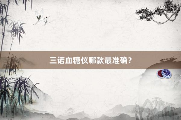 三诺血糖仪哪款最准确？