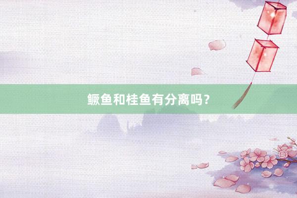 鳜鱼和桂鱼有分离吗？